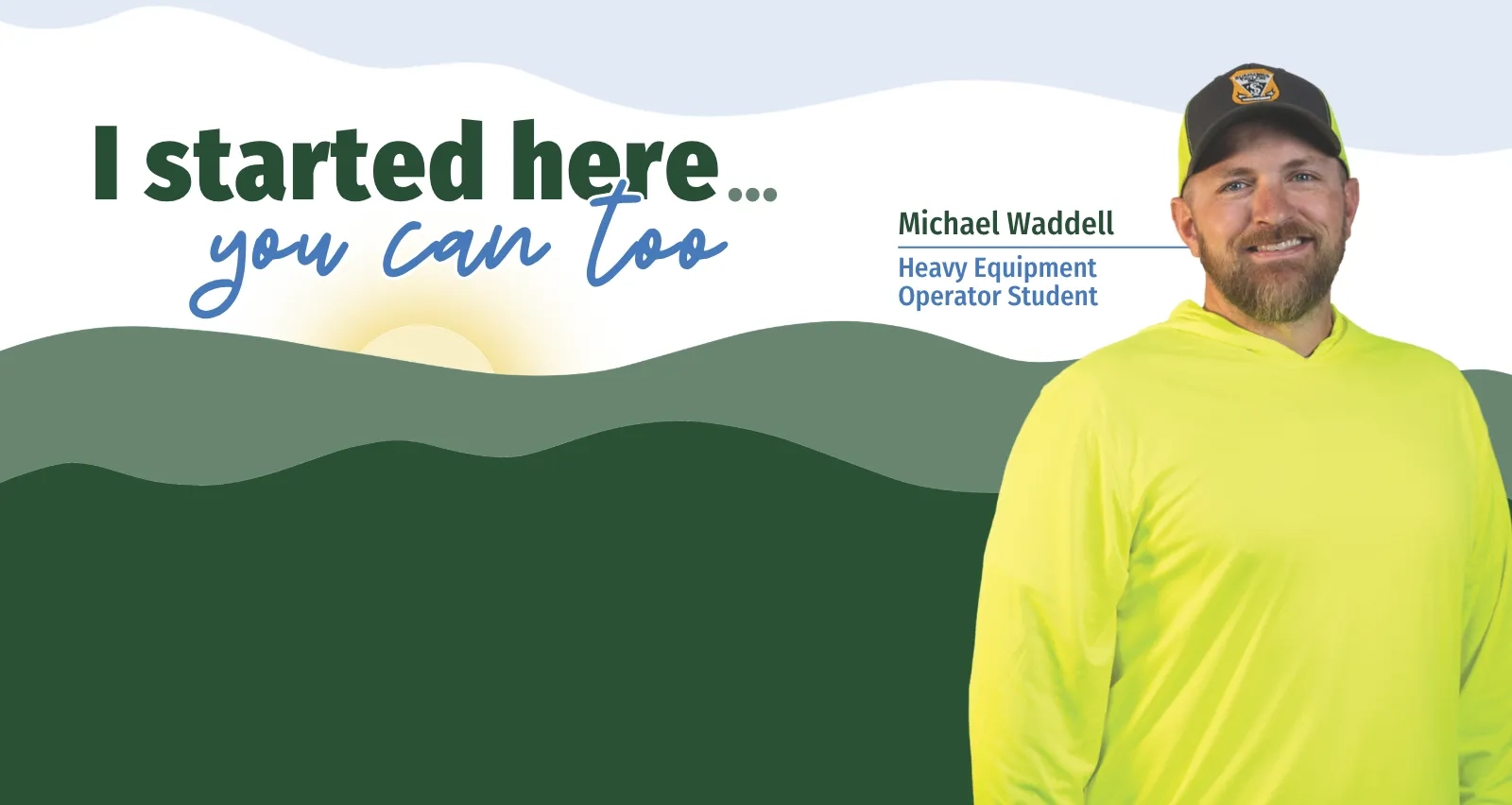 Smiling portrait of Michael Waddell, a heavy equipment operator student, wearing a high-visibility neon yellow shirt and a baseball cap. The graphic background features stylized green mountains and a rising sun with the text: "I started here... you can too."